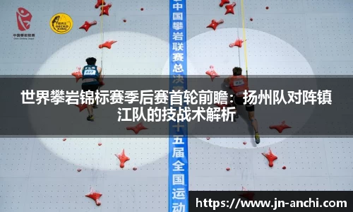 世界攀岩锦标赛季后赛首轮前瞻：扬州队对阵镇江队的技战术解析