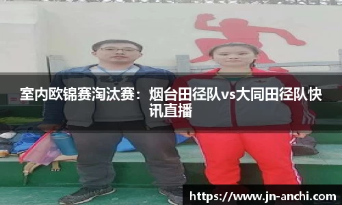 室内欧锦赛淘汰赛：烟台田径队vs大同田径队快讯直播