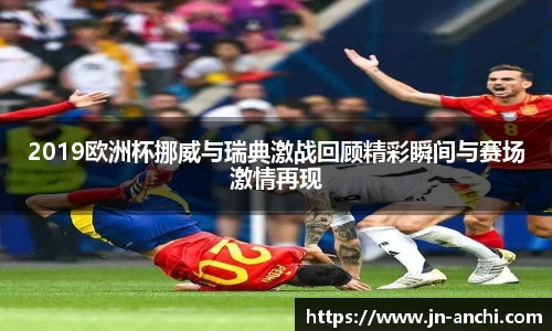 2019欧洲杯挪威与瑞典激战回顾精彩瞬间与赛场激情再现